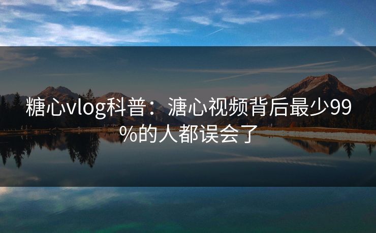 糖心vlog科普：溏心视频背后最少99%的人都误会了  第1张