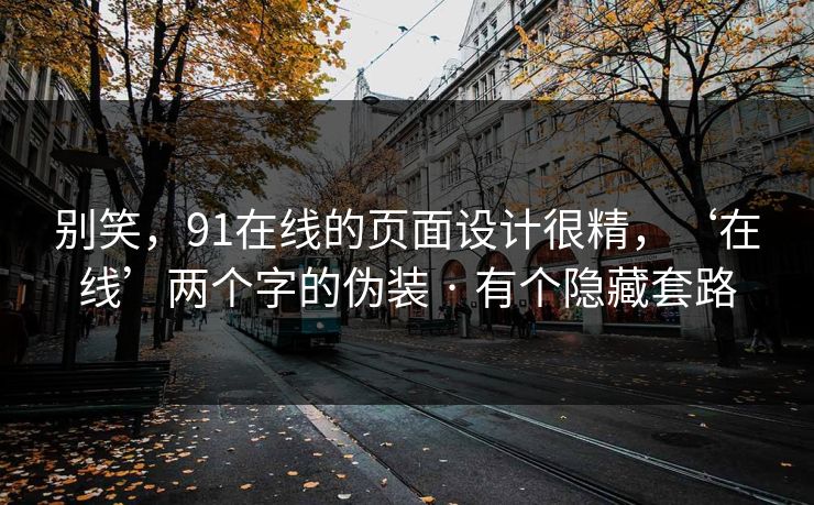 别笑，91在线的页面设计很精，‘在线’两个字的伪装 · 有个隐藏套路