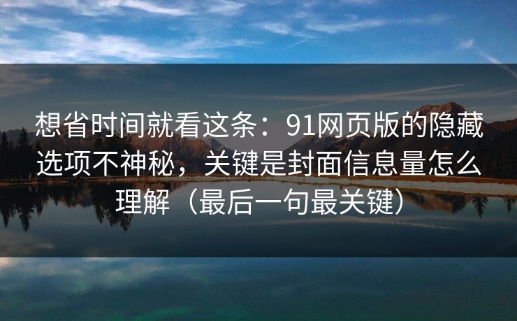 想省时间就看这条：91网页版的隐藏选项不神秘，关键是封面信息量怎么理解（最后一句最关键）