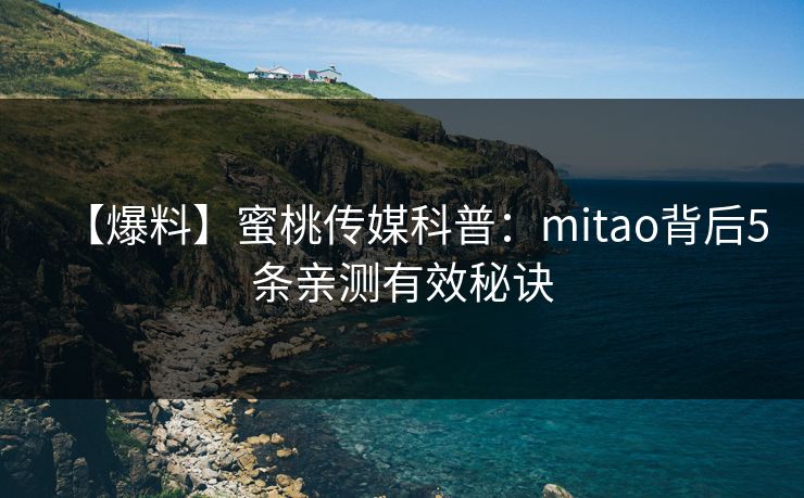 【爆料】蜜桃传媒科普：mitao背后5条亲测有效秘诀  第1张