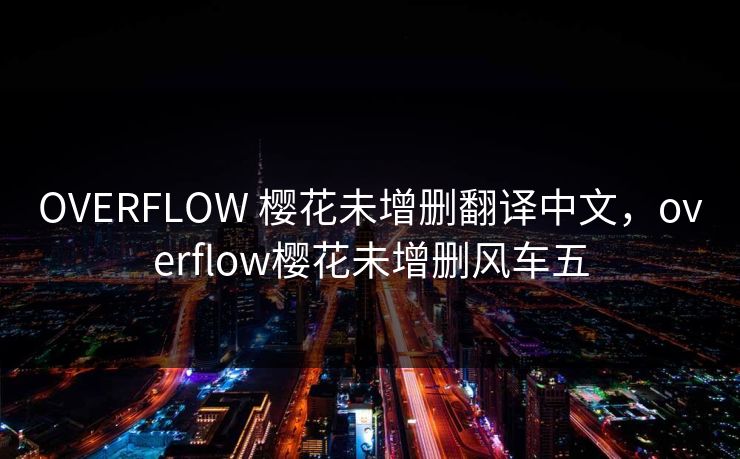 OVERFLOW 樱花未增删翻译中文，overflow樱花未增删风车五