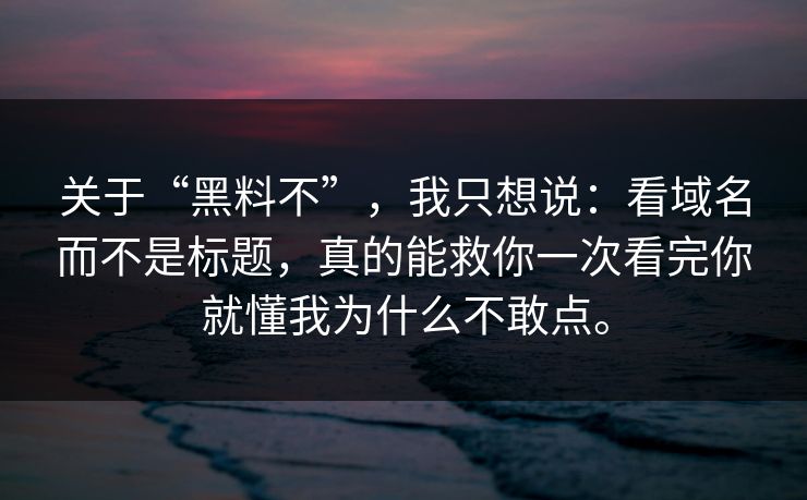 关于“黑料不”，我只想说：看域名而不是标题，真的能救你一次看完你就懂我为什么不敢点。