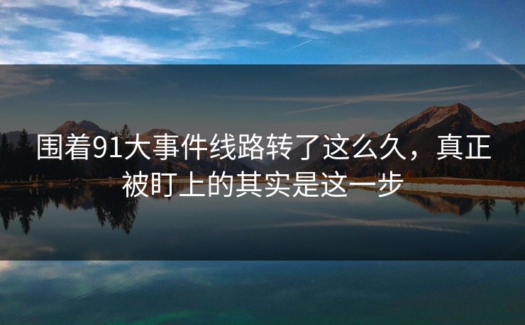 围着91大事件线路转了这么久，真正被盯上的其实是这一步